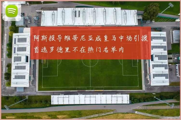 阿斯报导维蒂尼亚成皇马中场引援首选罗德里不在热门名单内