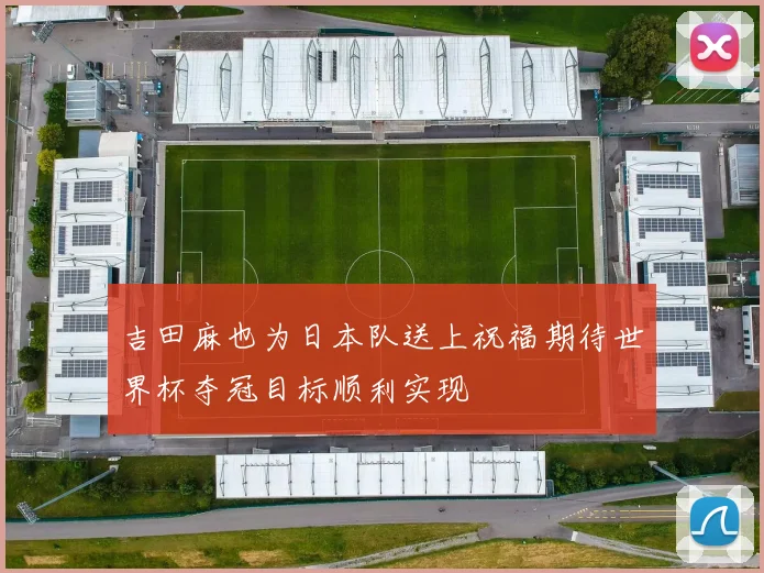 吉田麻也为日本队送上祝福期待世界杯夺冠目标顺利实现