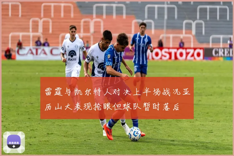 雷霆与凯尔特人对决上半场战况亚历山大表现抢眼但球队暂时落后