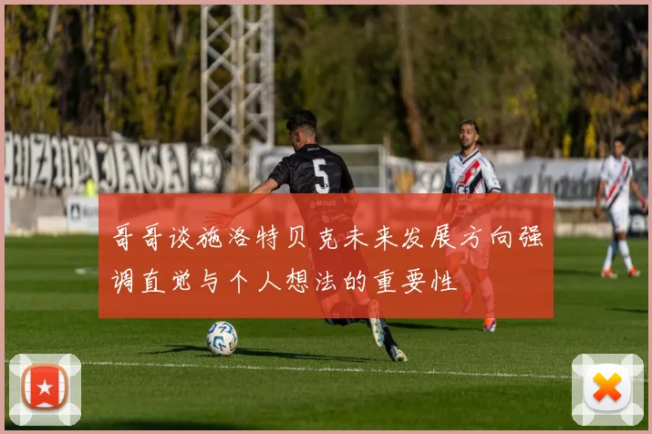 哥哥谈施洛特贝克未来发展方向强调直觉与个人想法的重要性